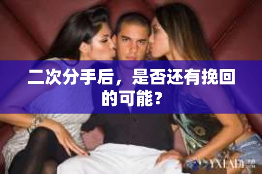 二次分手后，是否还有挽回的可能？