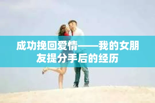 成功挽回爱情——我的女朋友提分手后的经历
