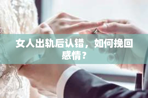 女人出轨后认错，如何挽回感情？