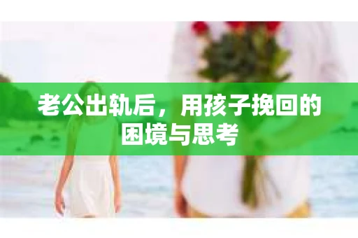 老公出轨后，用孩子挽回的困境与思考