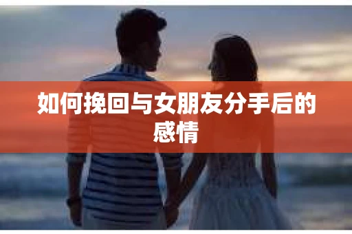 如何挽回与女朋友分手后的感情
