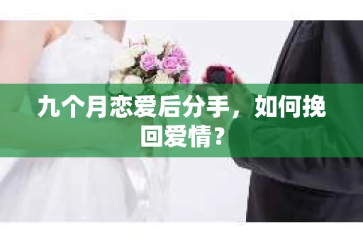 九个月恋爱后分手，如何挽回爱情？