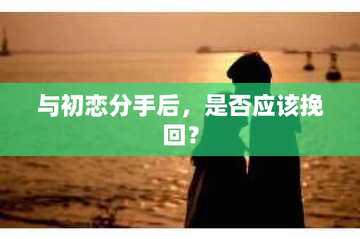 与初恋分手后，是否应该挽回？