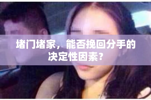 堵门堵家，能否挽回分手的决定性因素？