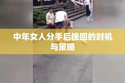 中年女人分手后挽回的时机与策略