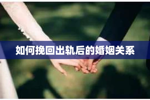 如何挽回出轨后的婚姻关系
