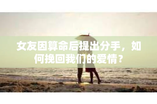 女友因算命后提出分手，如何挽回我们的爱情？