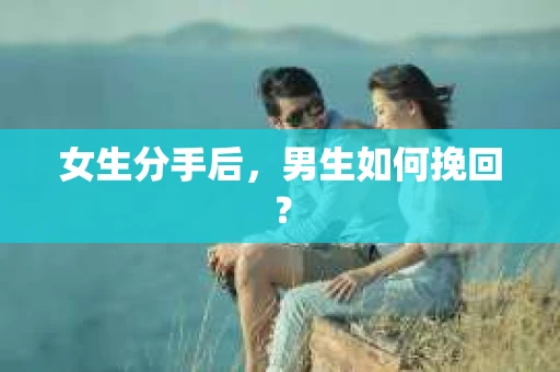 女生分手后，男生如何挽回？