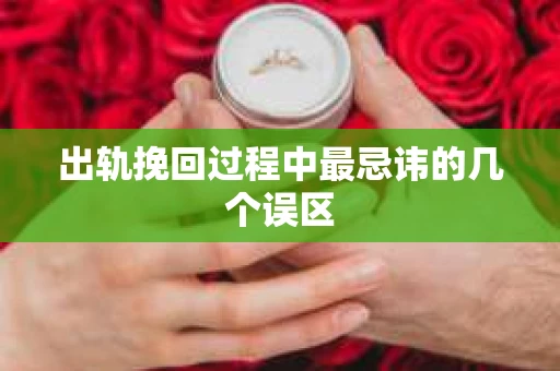 出轨挽回过程中最忌讳的几个误区