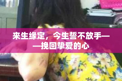 来生缘定，今生誓不放手——挽回挚爱的心