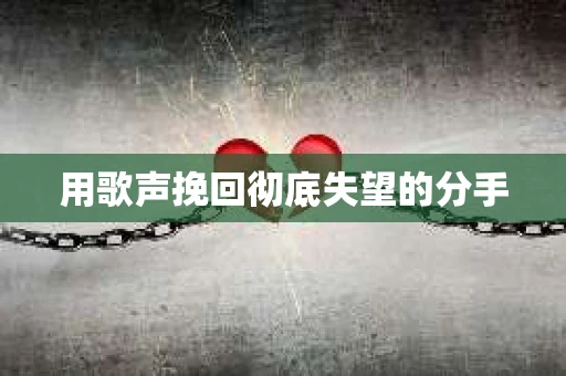 用歌声挽回彻底失望的分手