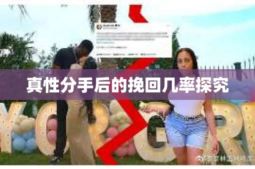 真性分手后的挽回几率探究