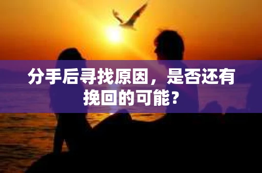 分手后寻找原因，是否还有挽回的可能？