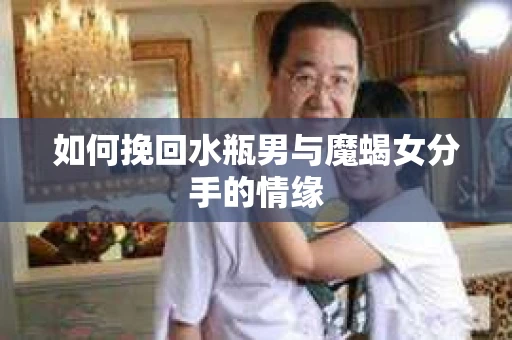 如何挽回水瓶男与魔蝎女分手的情缘