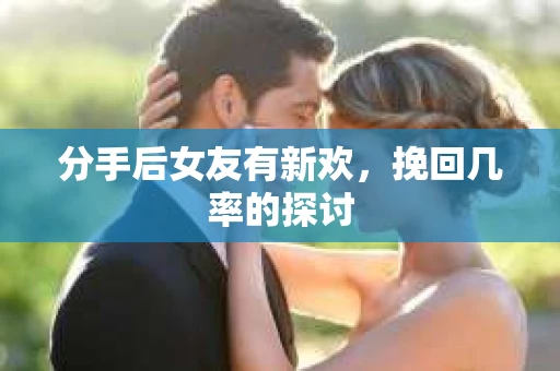分手后女友有新欢，挽回几率的探讨