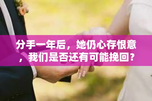 分手一年后，她仍心存恨意，我们是否还有可能挽回？