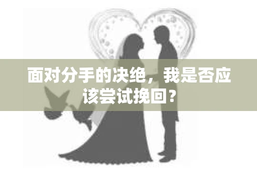 面对分手的决绝，我是否应该尝试挽回？