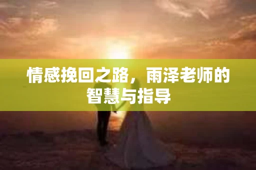 情感挽回之路，雨泽老师的智慧与指导