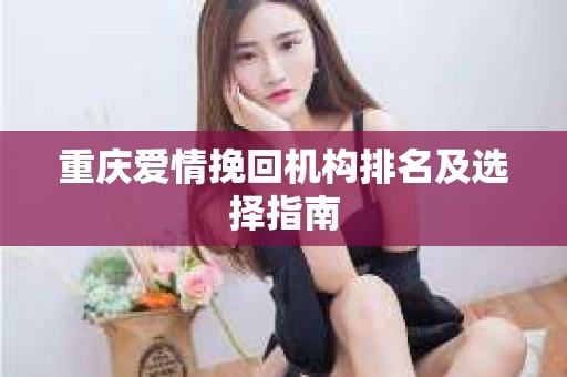 重庆爱情挽回机构排名及选择指南