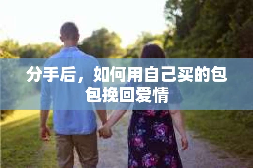 分手后，如何用自己买的包包挽回爱情