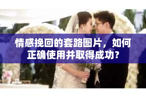 情感挽回的套路图片，如何正确使用并取得成功？