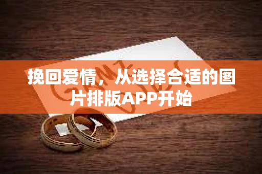 挽回爱情，从选择合适的图片排版APP开始