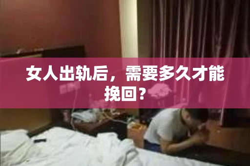 女人出轨后，需要多久才能挽回？