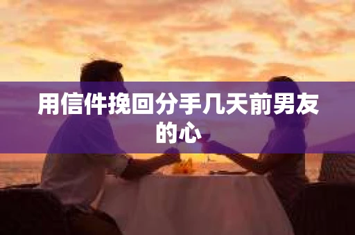 用信件挽回分手几天前男友的心