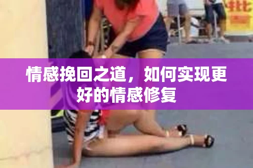 情感挽回之道，如何实现更好的情感修复