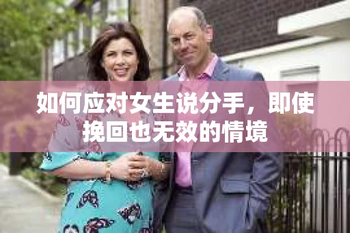 如何应对女生说分手，即使挽回也无效的情境