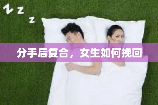 分手后复合，女生如何挽回