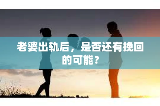 老婆出轨后，是否还有挽回的可能？