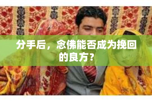 分手后，念佛能否成为挽回的良方？