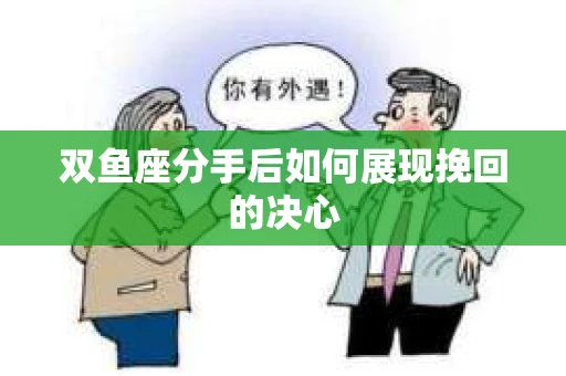 双鱼座分手后如何展现挽回的决心