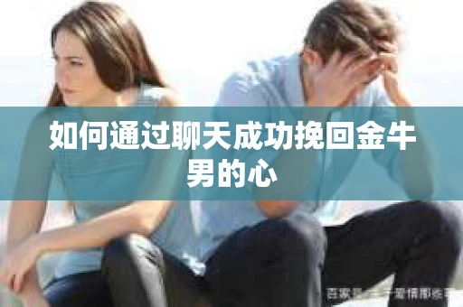 如何通过聊天成功挽回金牛男的心