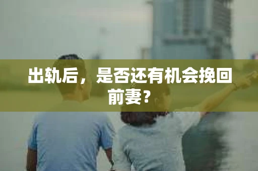 出轨后，是否还有机会挽回前妻？