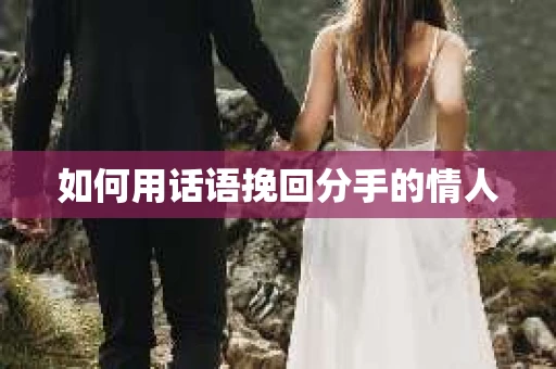 如何用话语挽回分手的情人