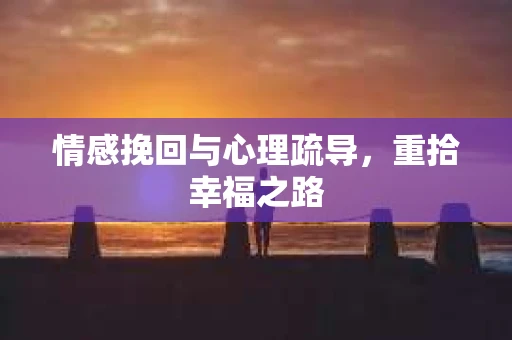 情感挽回与心理疏导，重拾幸福之路