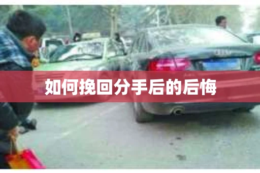如何挽回分手后的后悔