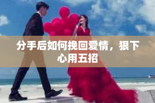 分手后如何挽回爱情，狠下心用五招
