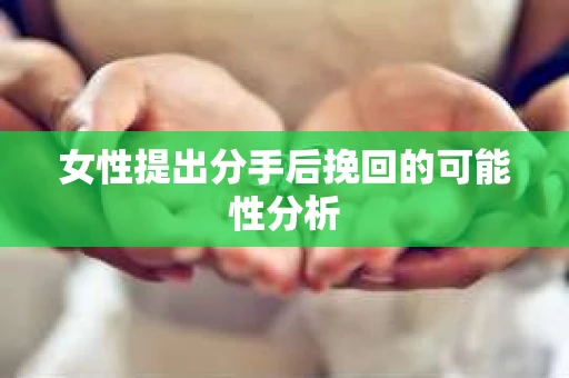女性提出分手后挽回的可能性分析