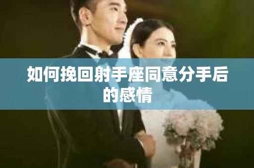 如何挽回射手座同意分手后的感情