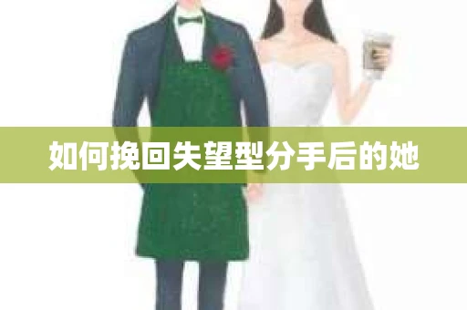 如何挽回失望型分手后的她