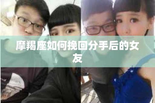 摩羯座如何挽回分手后的女友
