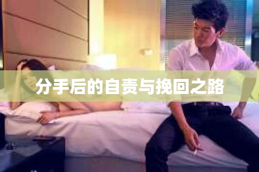 分手后的自责与挽回之路