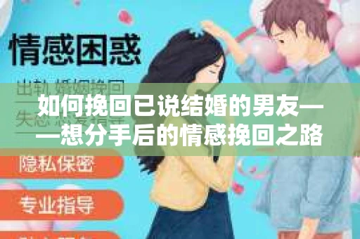 如何挽回已说结婚的男友——想分手后的情感挽回之路