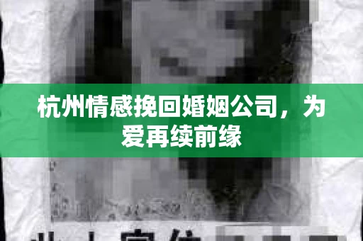 杭州情感挽回婚姻公司，为爱再续前缘