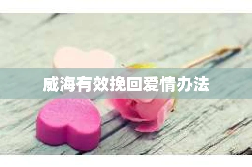 威海有效挽回爱情办法