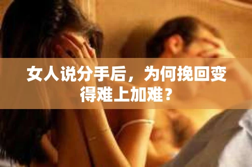 女人说分手后，为何挽回变得难上加难？