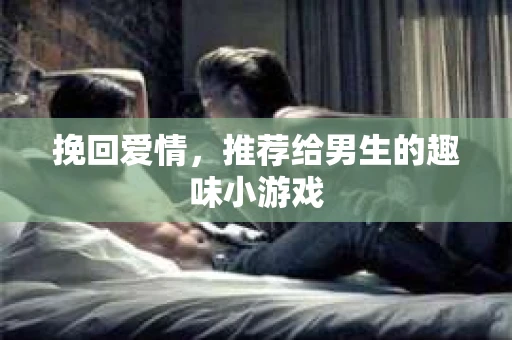 挽回爱情，推荐给男生的趣味小游戏